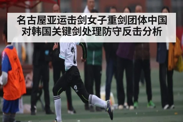 名古屋亚运击剑女子重剑团体中国对韩国关键剑处理防守反击分析
