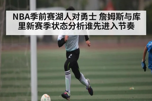 NBA季前赛湖人对勇士 詹姆斯与库里新赛季状态分析谁先进入节奏