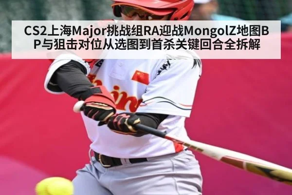 CS2上海Major挑战组RA迎战MongolZ地图BP与狙击对位从选图到首杀关键回合全拆解